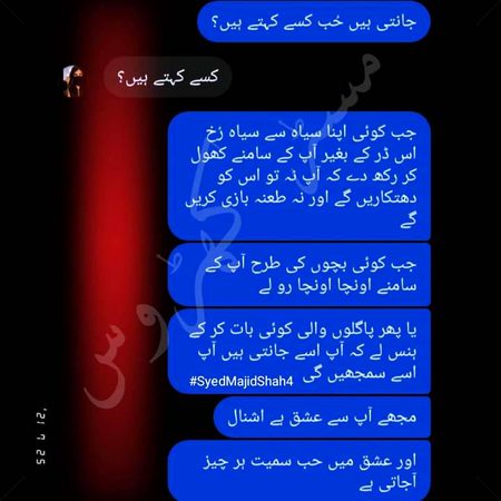 جانتے ہیں حُب کسے کہتے ہیں؟
جب کوئی اپنا سیاہ سے سیاہ رُخ اس ڈر کے بغیر آپ کے سامنے کھول کر رکھ دے کہ آپ نہ تو اس کو دھتکاریں گے
 اور نہ طعنہ بازی کریں گے،جب کوئی بچوں کی طرح آپ کے سامنے اونچا اونچا رو لے،یا پھر پاگلوں والی کوئی بات کر کے ہنس لے کہ آپ اسے جانتے ہیں آپ اسے سمجھیں گے۔🖤
مجھے آپ سے عشق ہے اور عشق میں حب سمیت ہر چیز آجاتی ہے🔥