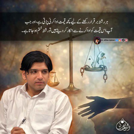 ہر رشتہ بر قرار رکھنے کے لیے کچھ قیمت ادا کرنی پڑتی ہے، اور جب آپ اس قیمت کو ادا کرنے سے انکار کر دیتے ہیں تو رشتہ ختم ہو جاتا ہے۔
منقول