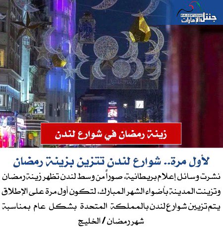*@ALGENTLEUAE نرم امارات*
 *ریالٹو*
 *لندن کی گلیوں میں رمضان کی سجاوٹ🌹💥*
 *پہلی بار لندن کی سڑکوں کو رمضان کی سجاوٹ سے سجایا گیا ہے۔*
 *برطانوی میڈیا نے وسطی لندن سے تصاویر شائع کیں جن میں رمضان المبارک کی سجاوٹ دکھائی گئی اور شہر کو بابرکت مہینے کی روشنیوں سے سجایا گیا، یہ پہلا موقع ہے کہ برطانیہ میں لندن کی سڑکوں کو رمضان المبارک کے موقع پر عمومی طور پر سجایا گیا ہے۔*
 *رمضان / خلیجی مہینہ🌴*_🇵🇰