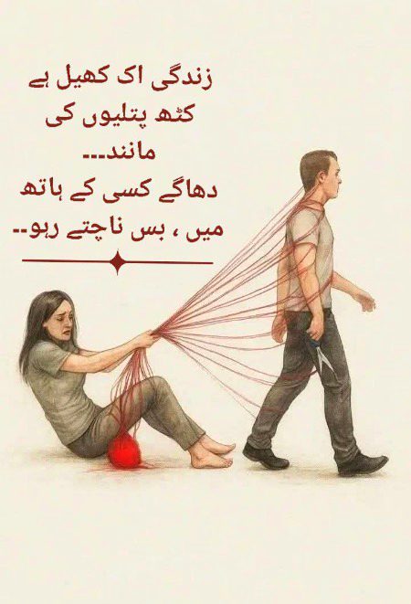 زندگی اک کھیل ہے کٹھ پتلیوں کی مانند۔۔۔
دھاگے کسی کے ہاتھ میں ، بس ناچتے رہو۔۔