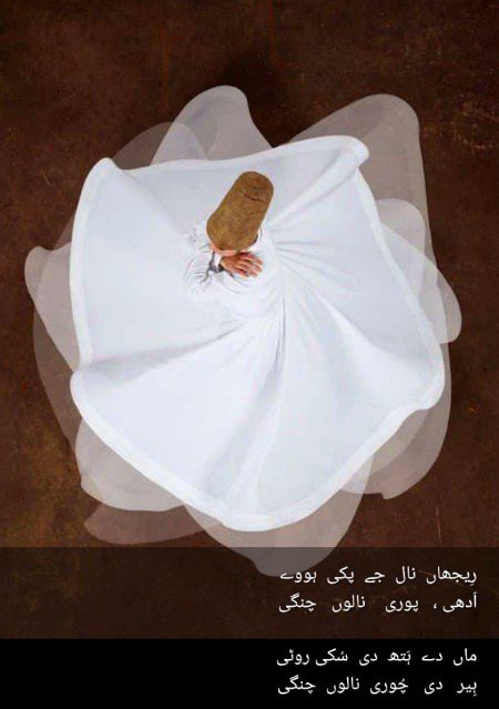 رِیجھاں نال جے پکی ہووے
اَدھی ، پوری نالوں چنگی
ماں دے ہَتھ دی سُکی روٹی
ہِیر دی چُوری نالوں چنگی