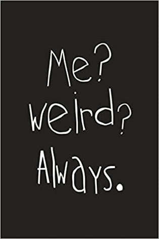 Absolutely right I'm weird