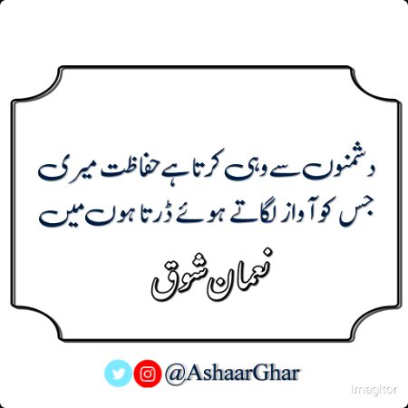 دشمنوں  سے وہی  کرتا ہے حفاظت میری
جس  کو  آواز  لگاتے  ہوئے  ڈرتا ہوں میں
راکھ کے ڈھیر پہ یہ ناچتے گاتے ہوئے لوگ
اب یہاں پھول کھلاتے ہوئے ڈرتا ہوں میں
نعمان شوق