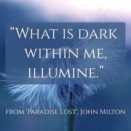 “What is dark within me, illumine.”
- from 'Paradise Lost', John Milton