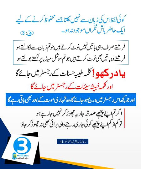 فرشتے صرف وہی باتیں نہیں نوٹ کرتے ہیں جو تم زبان سے نکالتے ہو بلکہ فرشتے وہ باتیں بھی نوٹ کرتے ہیں جو تم سوشل میڈیا پر لکھتے بولتے ہو
اگر تم اپنے پیچھے صدقہ جاریہ چھوڑ کر نہیں جا رہے ہو تو کم از کم اپنے پیچھے کوئی جاری رہنے والی برائی بھی نہ چھوڑ کر جاؤ۔!