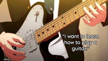 “ I want to learn how to play a guitar.”