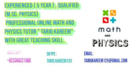 Hello dear Student !
Experienced ( 5 year ) , qualified (M.Sc. physics,
 Professional online Math and Physics tutor " Tariq Kareem" with great teaching skill .
Wats app : 
+923366221980 
Skype : 
Tariq Kareem125 
Email: tariqkareem125@gmail.com