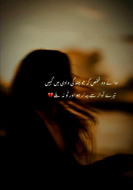 ھاائے وہ شخص کہ جو نیند کی وادی میں کہیں 
تیرے آواز سے بیدار ہو اور تُو نہ ملے 💔