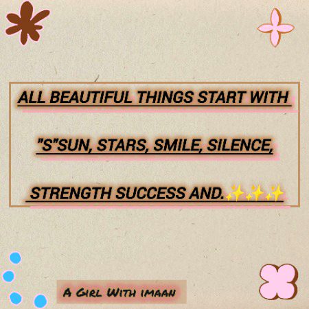 All beautiful things start with "S"Sun, Stars, Smile, Silence, Strength Success and Sabar.