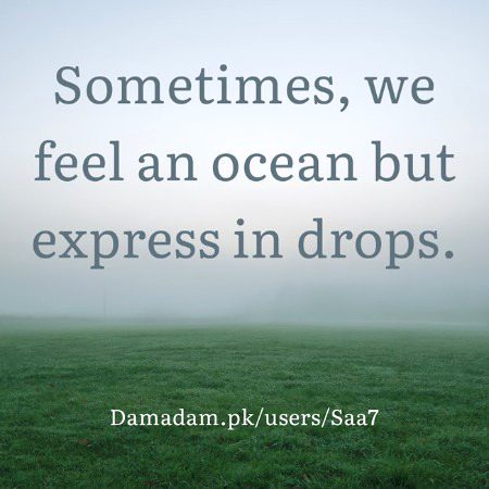 Sometimes, we feel an ocean but express in drops.