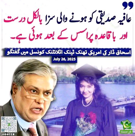 موجودہ حکومت کا عمران خان کیخلاف اپنے سیاسی انتقام کو جواز فراہم کرنے کیلئے مظلوم ڈاکٹر عافیہ کیخلاف فراڈ امریکی عدالتی کاروائی کو درست قرار دینا شرمناک حرکت ہے،میں اس کی شدید الفاظ میں مذمت کرتا ہوں۔اسحاق ڈار نے  ایٹلانٹک کونسل میں خطاب کرتے ہوئے عافیہ صدیقی کی دہائیوں پر محیط ظالمانہ قید کو "قانونی طریقہ کار" کے تحت درست قرار دیا، تاکہ وہ اپنی حکومت کی جانب سے عمران خان کی غیر قانونی قید کا جواز پیش کر سکیں۔
یہ شہباز حکومتِ کی جانب سے ناقابل معافی حرکت ہے۔ قانونی طریقہ کار" اس چیز کو نہیں کہتے جس میں عافیہ کو بچوں سمیت پاکستان سے اغواء کیاجائے،غیر قانونی طور پر،پاکستانی اور بین الاقوامی قوانین کو پامال کرتے ہوئےافغانستان اور پھر امریکا منتقل کیاجائے۔عافیہ کے خلاف کوئی گواہ نہ ہو، جھوٹ بولا جائے اور تمام مقدمہ ہی جھوٹ پر مبنی ہو😑😑😑