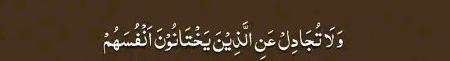 اور کسی تنازعے میں ان لوگوں کی وکالت نہ کرنا جو خود اپنی جانوں سے خیانت کرتے ہیں🌸
 4:107 ،القرآن